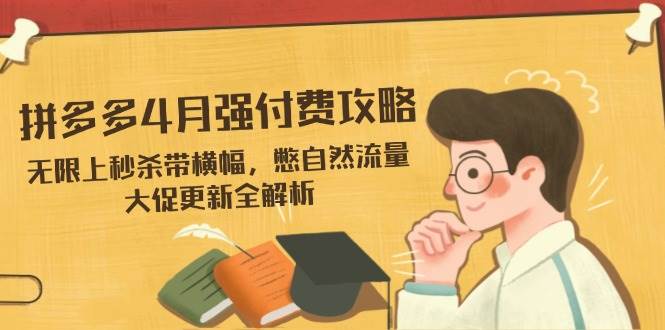 拼多多4月强付费攻略，无限上秒杀带横幅，憋自然流量，大促更新全解析-入圈