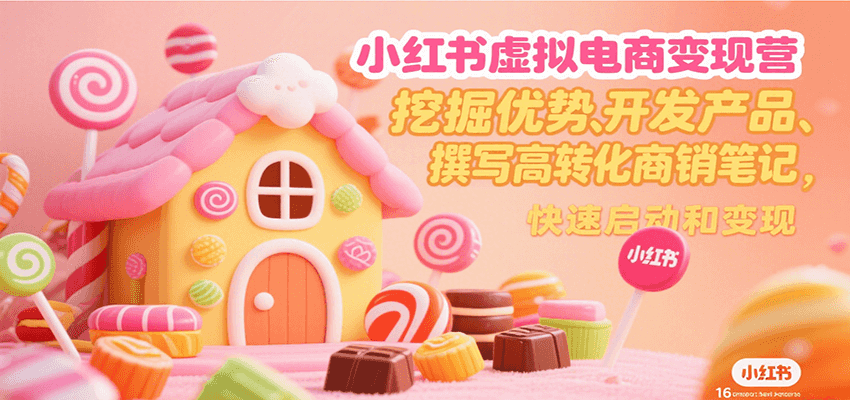 小红书虚拟电商变现营，挖掘优势、开发产品、撰写高转化商销笔记，快速启动和变现-入圈