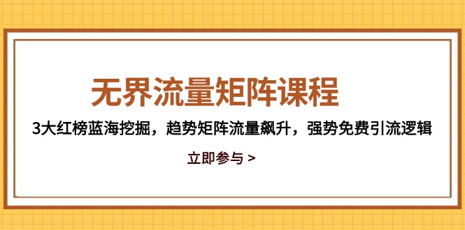 （14763期）无界流量矩阵课程，3大红榜蓝海挖掘，趋势矩阵流量飙升，强势免费引流逻辑-入圈
