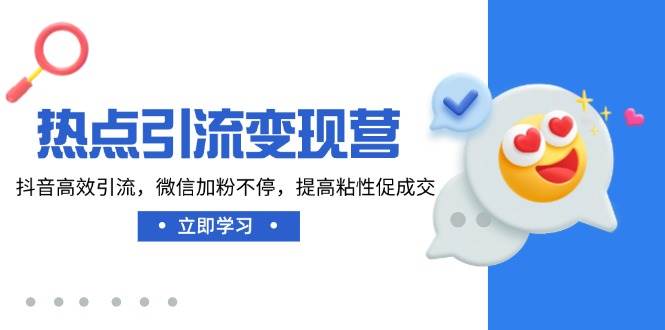 热点引流变现营，抖音高效引流，微信加粉不停，提高粘性促成交-入圈