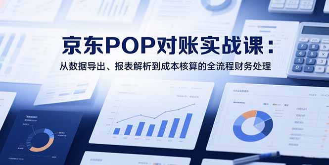 （15447期）2025京东POP对账实战课：从数据导出、报表解析到成本核算的全流程财务处理-入圈