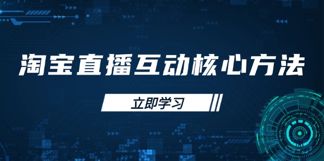 （14128期）淘宝直播互动核心方法，新手入门指南、直播能力提升，新手主播快速突围-入圈