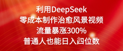 利用DeepSeek零成本制作治愈风景视频，流量暴涨300%，普通人也能日入四位数-入圈