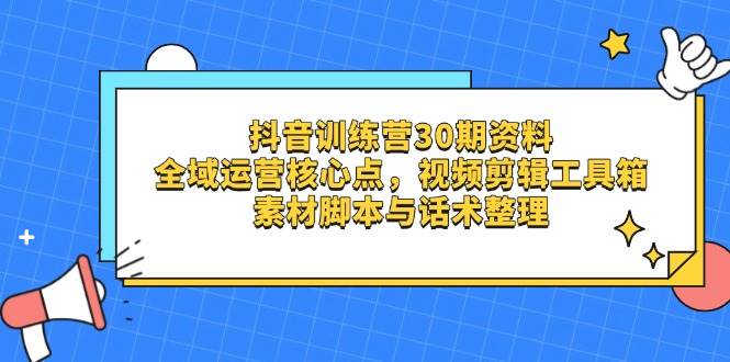 抖音训练营30期资料，全域运营核心点，视频剪辑工具箱 素材脚本与话术整理-入圈
