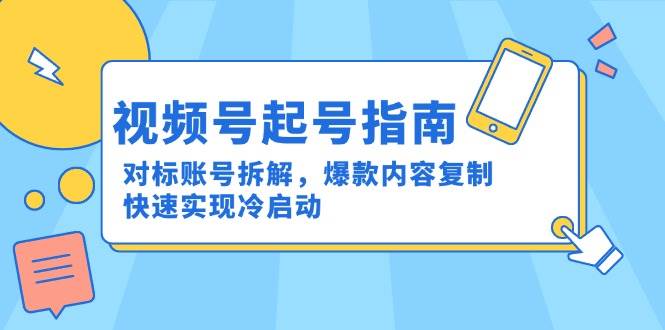 视频号起号指南：对标账号拆解，爆款内容复制，快速实现冷启动-入圈
