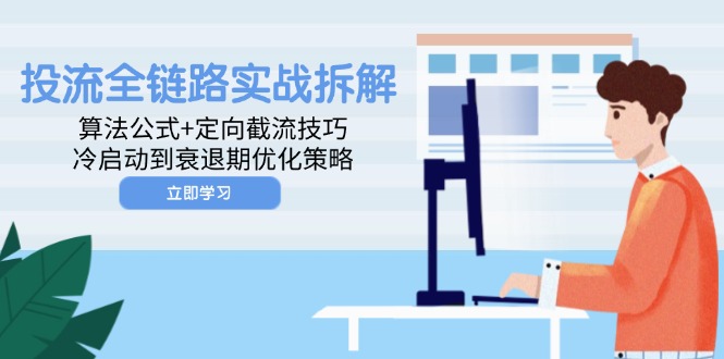 （14724期）投流全链路实战拆解：算法公式+定向截流技巧，冷启动到衰退期优化策略-入圈