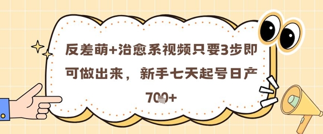 反差萌+治愈系视频只要3步即可做出来，新手七天起号日产7张-入圈