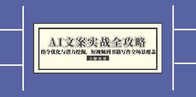 （15123期）AI文案实战全攻略，指令优化与潜力挖掘，短视频到书籍写作全场景覆盖-入圈