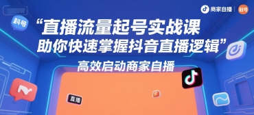 直播流量起号实战课，助你快速掌握抖音直播逻辑，高效启动商家自播-入圈