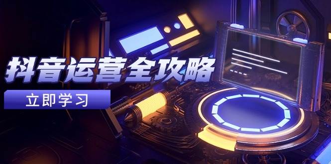 抖音运营全攻略，账号包装养号技巧，情感增粉视频搬运，实现快速变现-入圈