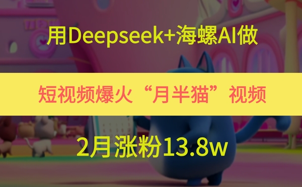 用Deepseek+海螺AI做短视频爆火“月半猫”视频，2月涨粉13.8w-入圈