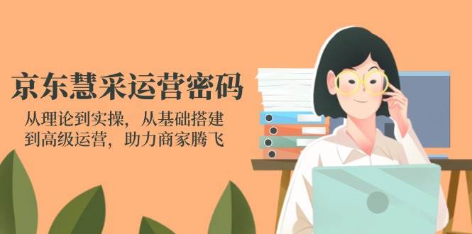京东慧采运营密码：从理论到实操，从基础搭建到高级运营，助力商家腾飞-入圈