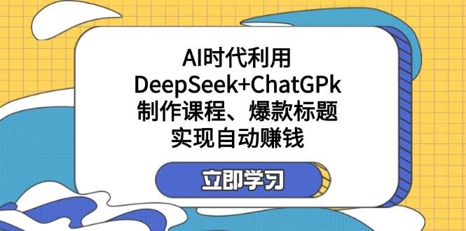 利用DeepSeek+ChatGPk制作课程、爆款标题，自动赚钱-入圈