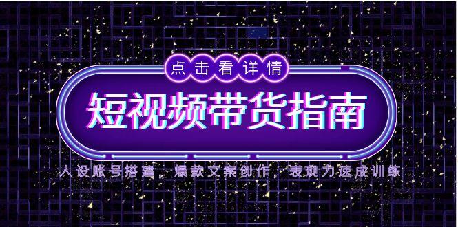 （14912期）2025短视频带货指南，人设账号搭建，爆款文案创作，表现力速成训练-入圈