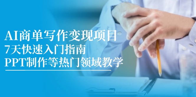 （14945期）AI商单写作变现项目，7天快速入门指南，PPT制作等热门领域教学-入圈