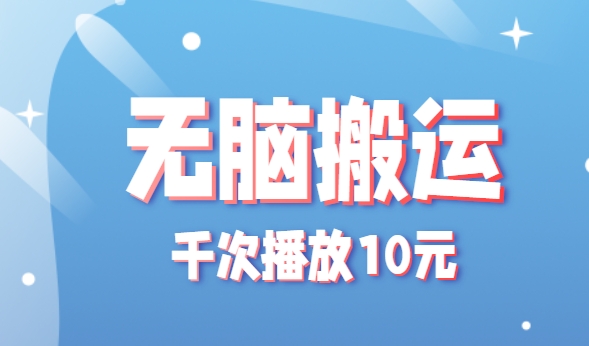 无脑搬运，千次播放10元，点赞评论收藏各1元一个，单条作品收益上限10000+！-入圈