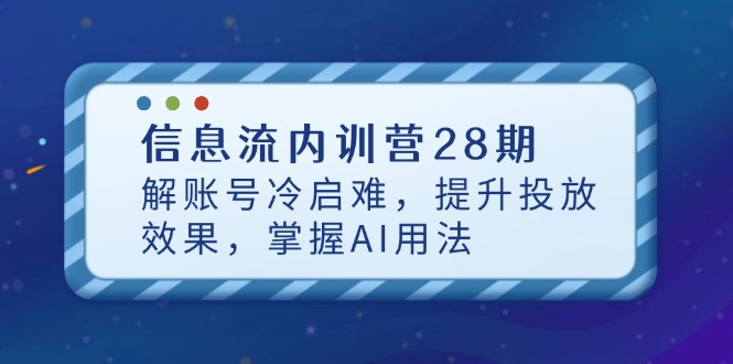 （14535期）信息流内训营28期，解账号冷启难，提升投放效果，掌握AI用法-入圈