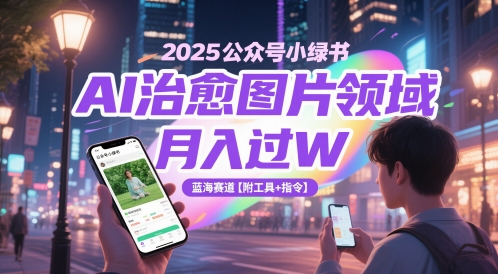 2025公众号小绿书AI治愈图片领域，月入过W，蓝海赛道【附工具+指令】-入圈