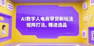 AI数字人电商带货新玩法，矩阵打法，精进选品-入圈