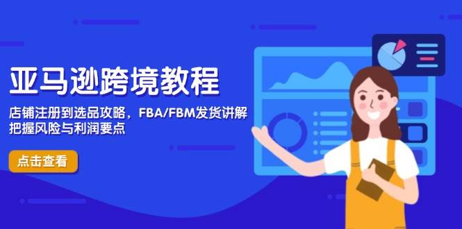 亚马逊跨境教程，店铺注册到选品攻略，FBA/FBM发货讲解，把握风险与利润-入圈