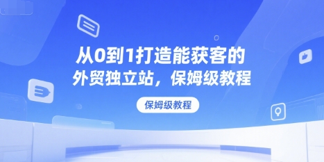 从0到1打造能获客的外贸独立站，保姆级教程-入圈