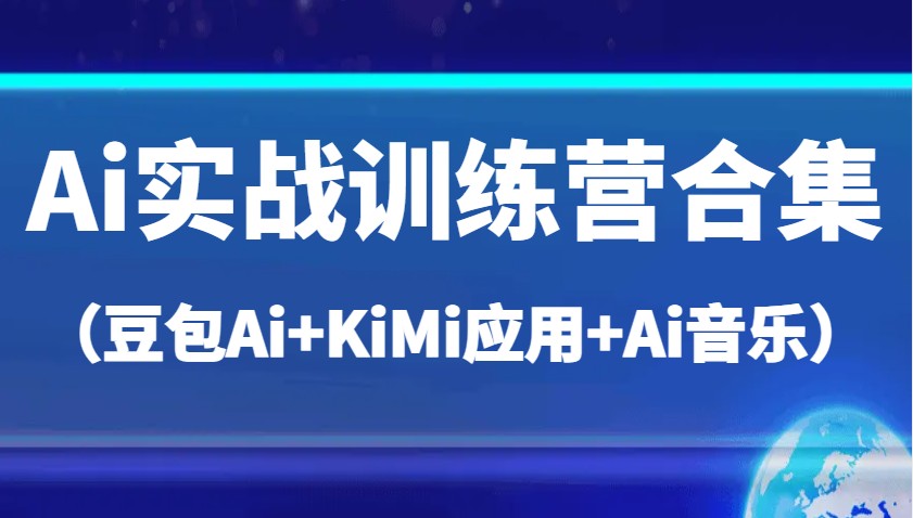 Ai实战训练营合集（豆包Ai+KiMi应用+Ai音乐），帮助你高效完成日常工作与创作-入圈