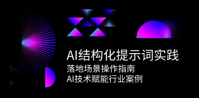 （15076期）AI结构化提示词实践，落地场景操作指南，AI技术赋能行业案例-入圈