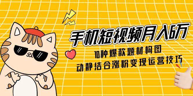 手机短视频月入6万，10种爆款题材构图，动静结合涨粉变现运营技巧-入圈