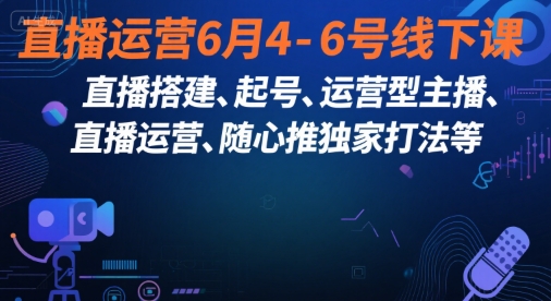 直播运营6月4-6号线下课，‬直播搭建、起号、运营型主播、直播运‬营、随心推独家打法等-入圈
