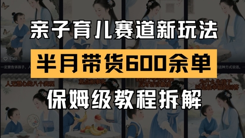 AI亲子育儿赛道新玩法，新号半个月带货600多单，保姆级教程拆解-入圈