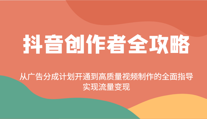 抖音创作者全攻略：从广告分成计划开通到高质量视频制作的全面指导，实现流量变现-入圈