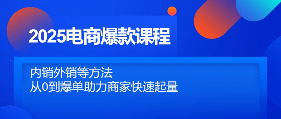 （14644期）2025电商爆款课程，内销外销等方法，从0到爆单助力商家快速起量-入圈