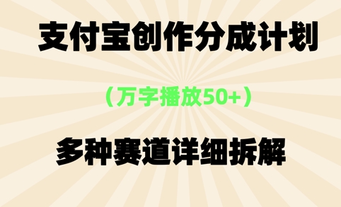 支付宝创作分成计划，万字播放50+，多种赛道详细拆解-入圈