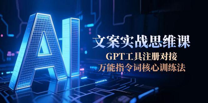 （15152期）AI文案实战思维课，GPT工具注册对接，万能指令词核心训练法-入圈