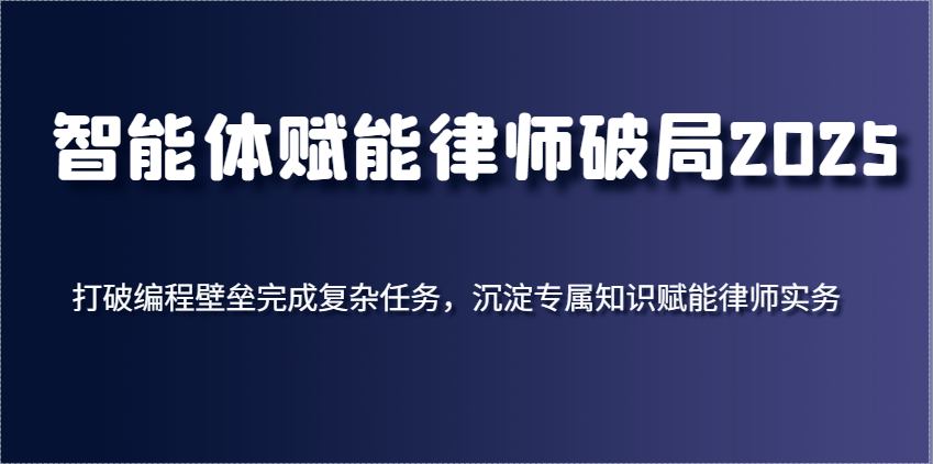 智能体赋能律师破局2025，打破编程壁垒完成复杂任务，沉淀专属知识赋能律师实务-入圈