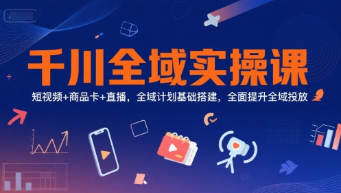 千川全域实操课，短视频+商品卡+直播，全域计划基础搭建，全面提升全域投放-入圈