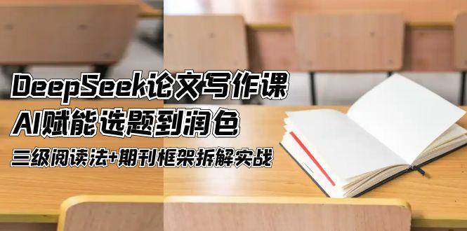 DeepSeek论文写作课，AI赋能选题到润色，三级阅读法+期刊框架拆解实战-入圈