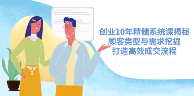 创业10年精髓系统课揭秘，顾客类型与需求挖掘，打造高效成交流程-入圈
