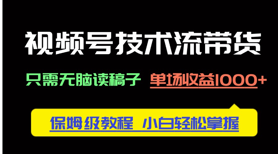 （14476期）视频号技术流带货，只需无脑读稿子，单场收益1000+ 保姆级教程，小白轻…-入圈