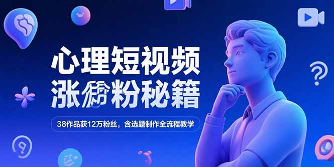（15276期）心理短视频涨粉秘籍，38作品获12万粉丝，含选题制作全流程教学-入圈