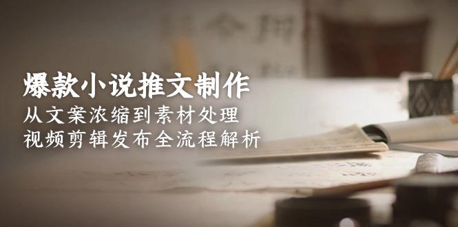 （15098期）爆款小说推文制作，从文案浓缩到素材处理，视频剪辑发布全流程解析-入圈