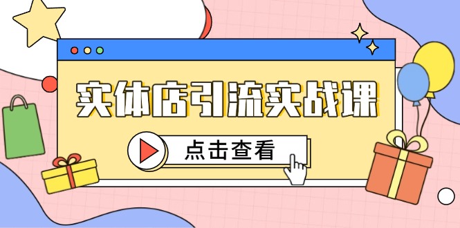 （14828期）实体店引流实战课，短视频认知+抖加投放，精准对标百客进店-入圈