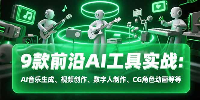 （15431期）9款前沿AI工具实战课：AI音乐生成、视频创作、数字人制作、CG角色动画等等-入圈