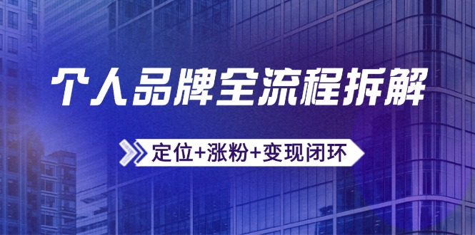 （14799期）个人品牌全流程拆解：定位+涨粉+变现闭环，微信生态运营与资源整合-入圈