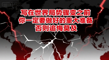 付费文章：写在世界局势骤变之前，你一定要做好的重大准备，否则追悔莫及-入圈