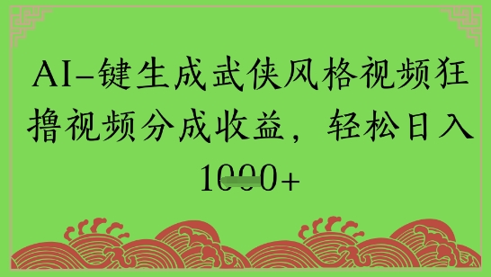 AI一键生成武侠风格视频狂撸视频分成收益，轻松日入多张-入圈
