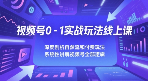 视频号0-1实战玩法线上课，深度剖析自然流和付费玩法，统性讲解视频号全部逻辑-入圈