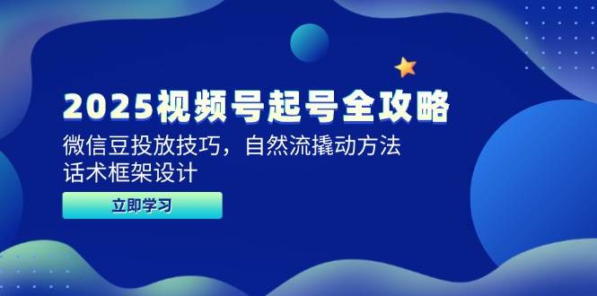 2025视频号起号全攻略，微信豆投放技巧，自然流撬动方法，话术框架设计-入圈