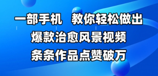 一部手机，教你轻松做出爆款治愈风景视频，条条作品点赞破W-入圈