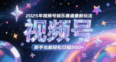 2025年视频号娱乐赛道最新玩法，新手也能轻松日入几张-入圈